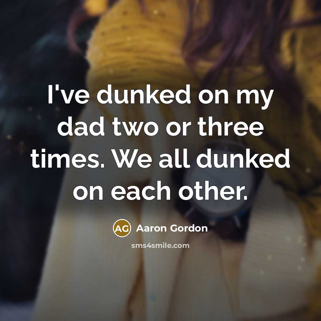 “I've dunked on my dad two or three times. We all dunked on each other.” quote by Aaron Gordon