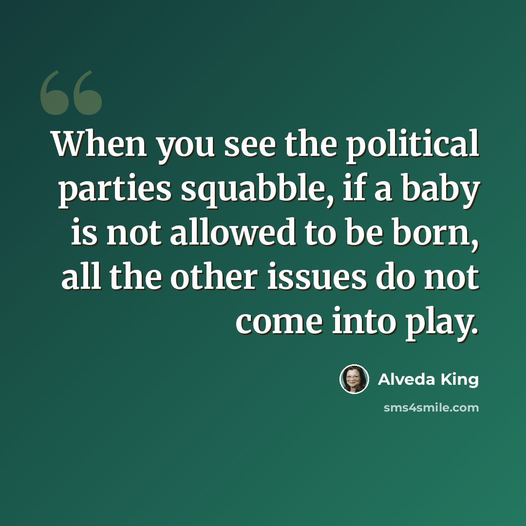 “When you see the political parties squabble, if a baby is not allowed to be born, all the other issues do not come into play.” quote by Alveda King