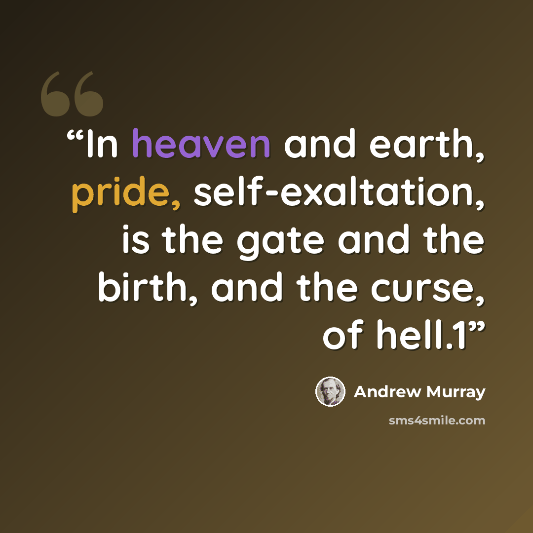 “In heaven and earth, pride, self-exaltation, is the gate and the birth, and the curse, of hell.1” quote by Andrew Murray
