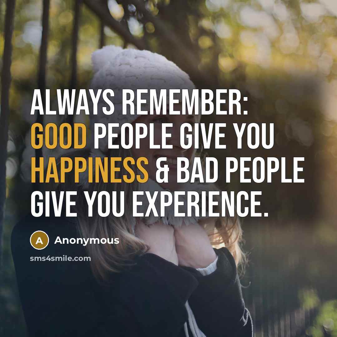 “Always remember: Good people give you happiness & bad people give you experience.” quote by Anonymous