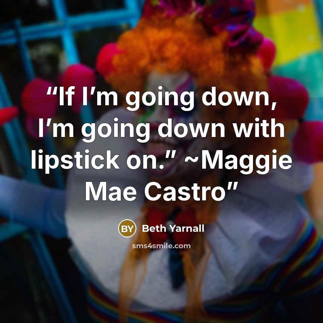“If I’m going down, I’m going down with lipstick on.” ~Maggie Mae Castro” quote by Beth Yarnall