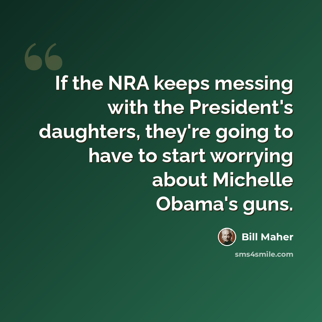 “If the NRA keeps messing with the President's daughters, they're going to have to start worrying about Michelle Obama's guns.” quote by Bill Maher