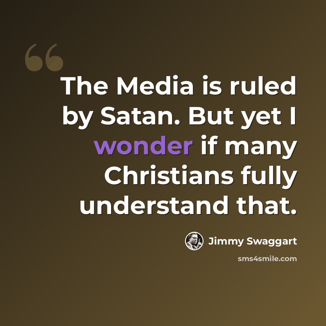 “The Media is ruled by Satan. But yet I wonder if many Christians fully understand that.” quote by Jimmy Swaggart