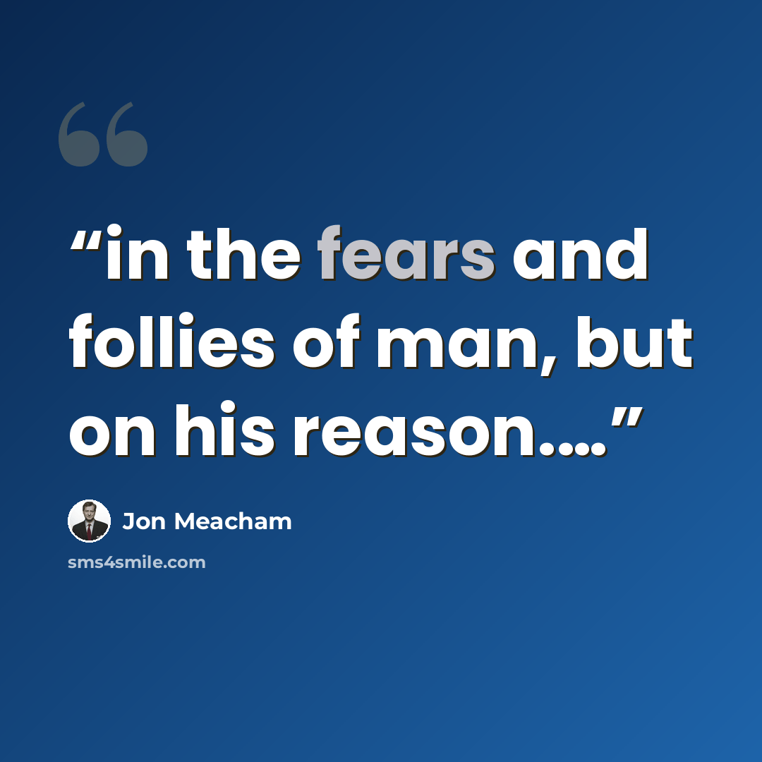 “in the fears and follies of man, but on his reason.…” quote by Jon Meacham