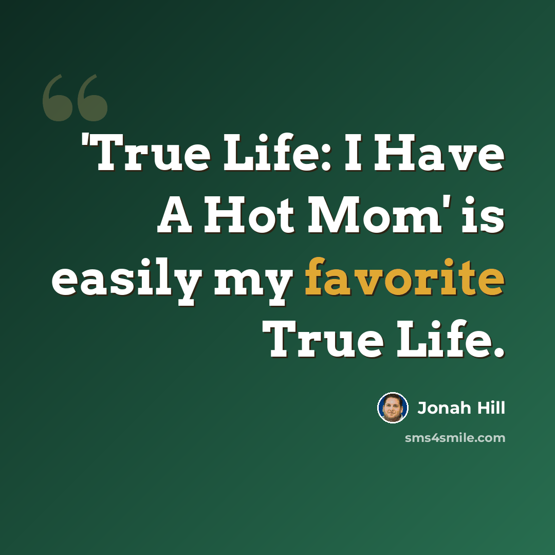 “'True Life: I Have A Hot Mom' is easily my favorite True Life.” quote by Jonah Hill