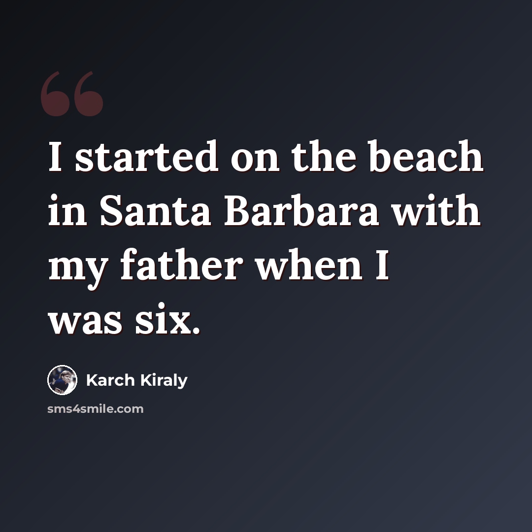 “I started on the beach in Santa Barbara with my father when I was six.” quote by Karch Kiraly
