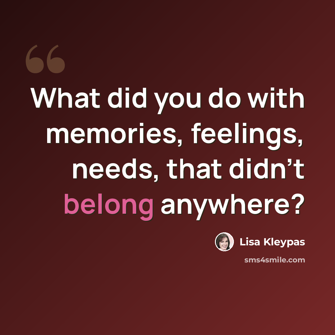 “What did you do with memories, feelings, needs, that didn’t belong anywhere?” quote by Lisa Kleypas