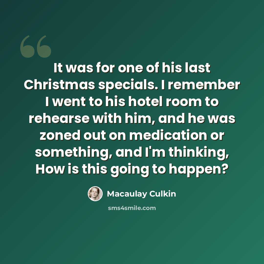 “It was for one of his last Christmas specials. I remember I went to his hotel room to rehearse with him, and he was zoned out on medication or something, and I'm thinking, How is this going to happen?” quote by Macaulay Culkin