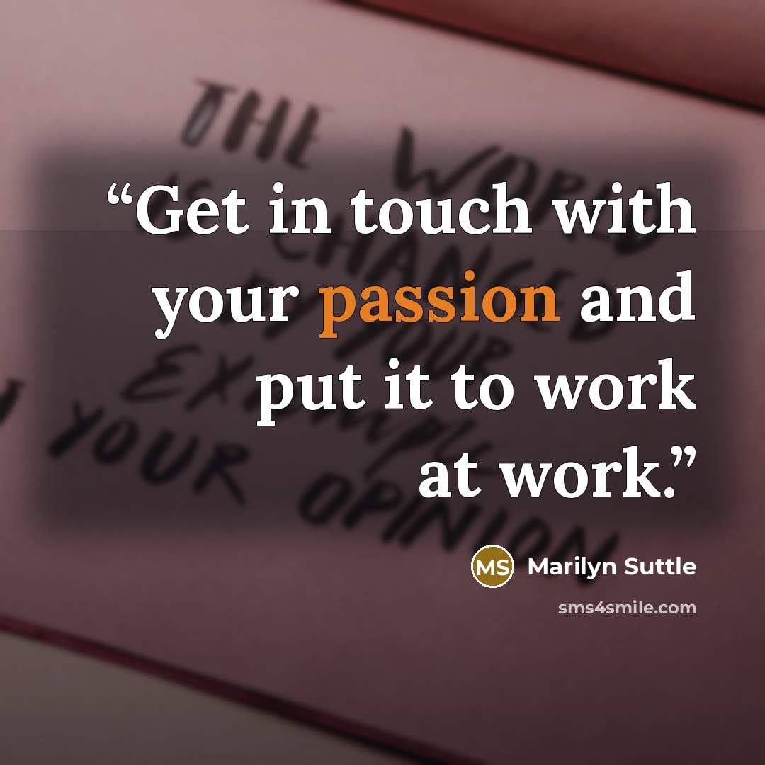 “Get in touch with your passion and put it to work at work.” quote by Marilyn Suttle