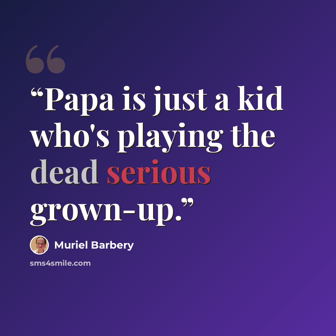 “Papa is just a kid who's playing the dead serious grown-up.” quote by Muriel Barbery
