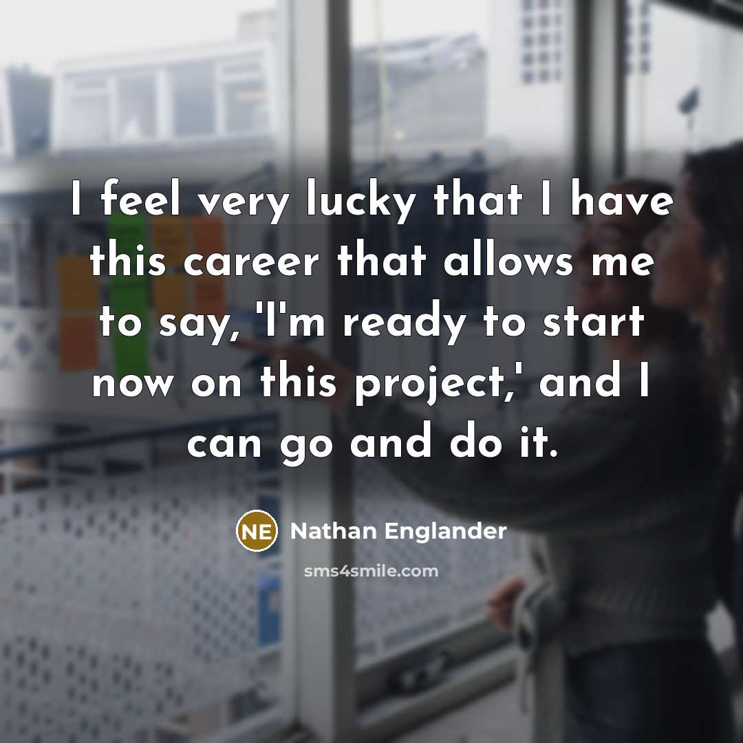 “I feel very lucky that I have this career that allows me to say, 'I'm ready to start now on this project,' and I can go and do it.” quote by Nathan Englander