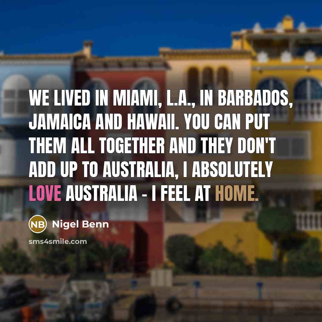 “We lived in Miami, L.A., in Barbados, Jamaica and Hawaii. You can put them all together and they don't add up to Australia, I absolutely love Australia - I feel at home.” quote by Nigel Benn