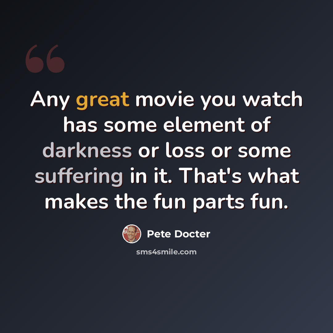 “Any great movie you watch has some element of darkness or loss or some suffering in it. That's what makes the fun parts fun.” quote by Pete Docter