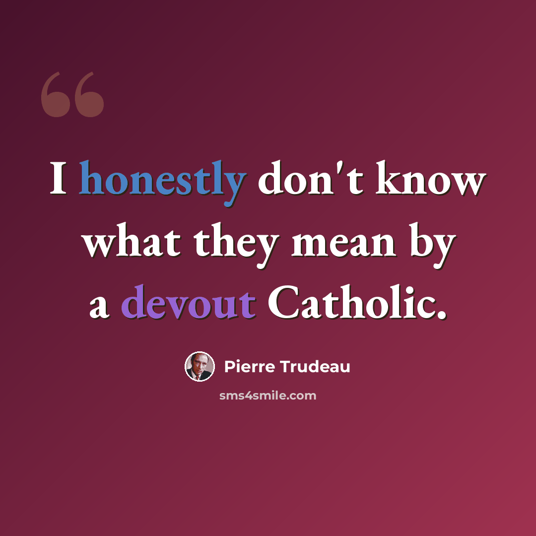 “I honestly don't know what they mean by a devout Catholic.” quote by Pierre Trudeau