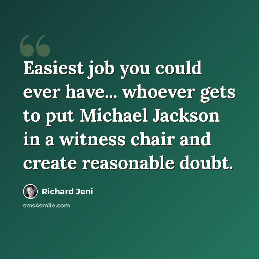 “Easiest job you could ever have... whoever gets to put Michael Jackson in a witness chair and create reasonable doubt.” quote by Richard Jeni