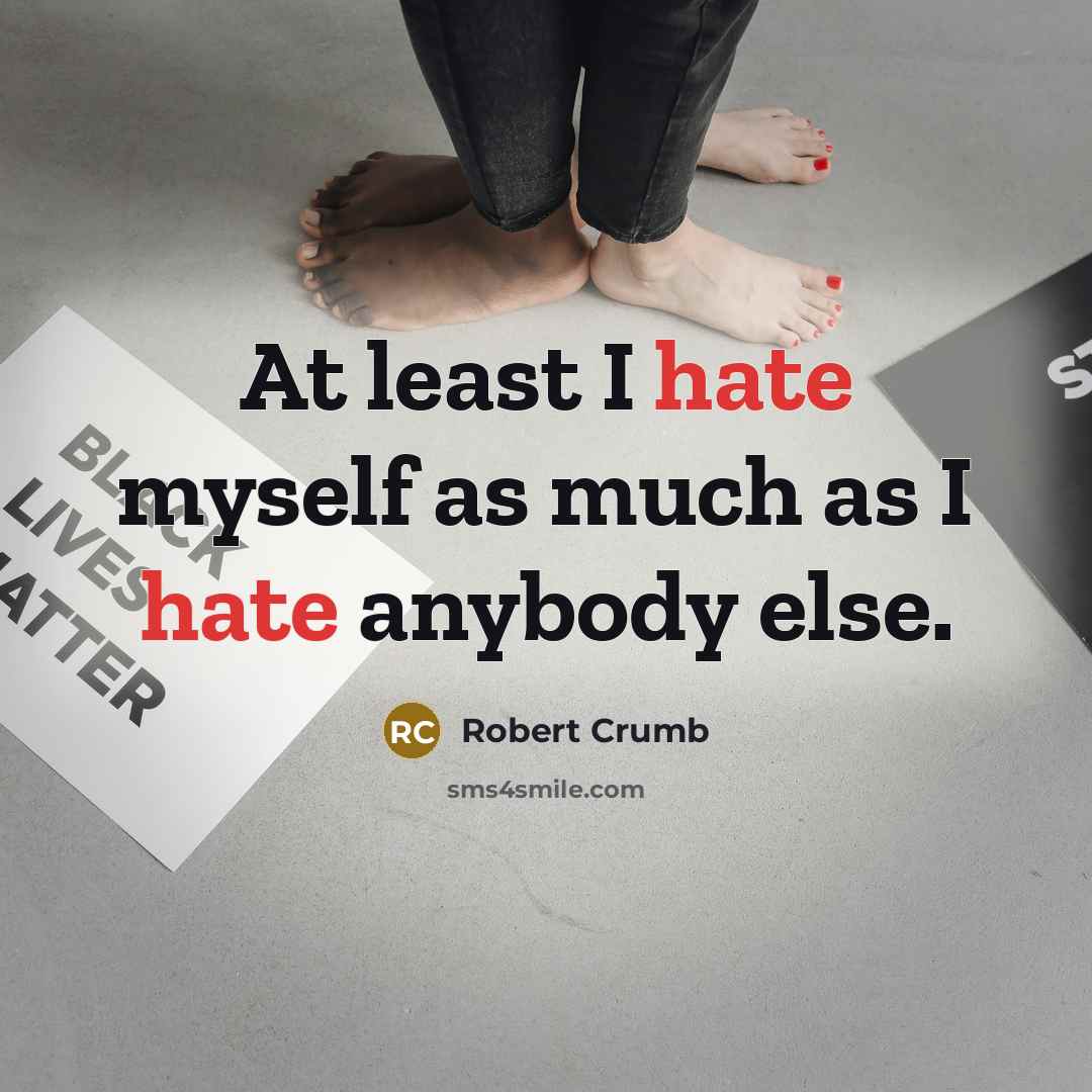 “At least I hate myself as much as I hate anybody else.” quote by Robert Crumb