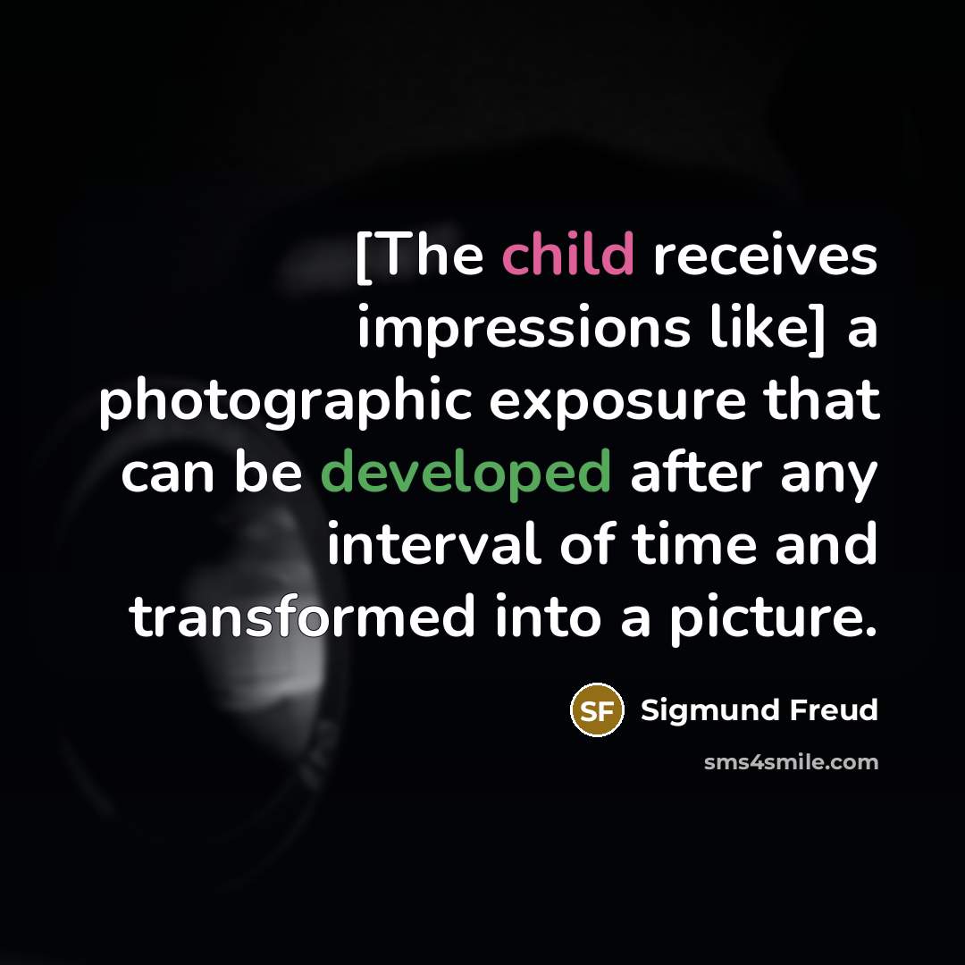 “[The child receives impressions like] a photographic exposure that can be developed after any interval of time and transformed into a picture.” quote by Sigmund Freud