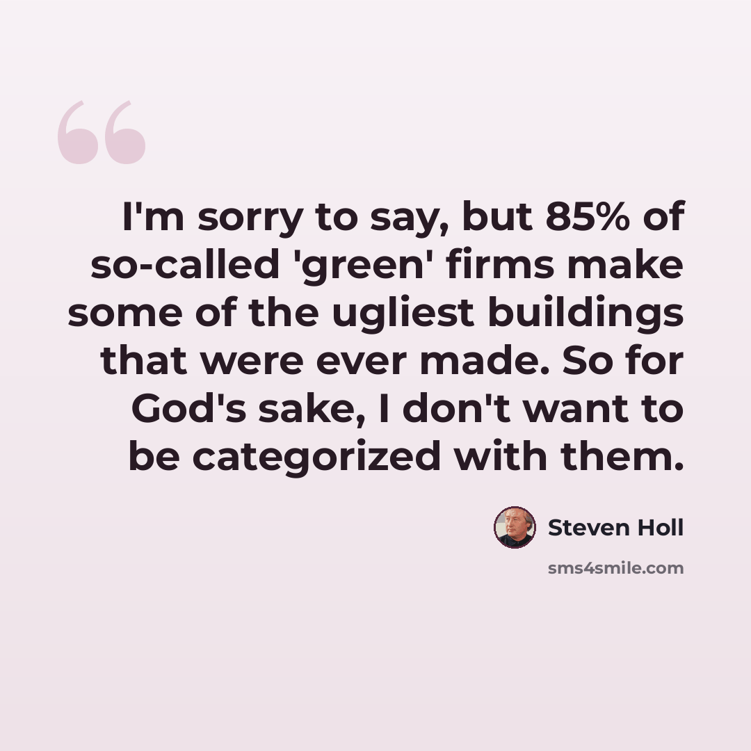 “I'm sorry to say, but 85% of so-called 'green' firms make some of the ugliest buildings that were ever made. So for God's sake, I don't want to be categorized with them.” quote by Steven Holl
