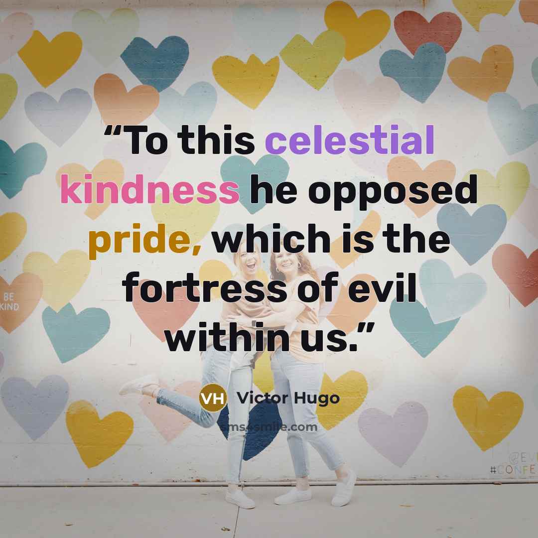 “To this celestial kindness he opposed pride, which is the fortress of evil within us.” quote by Victor Hugo