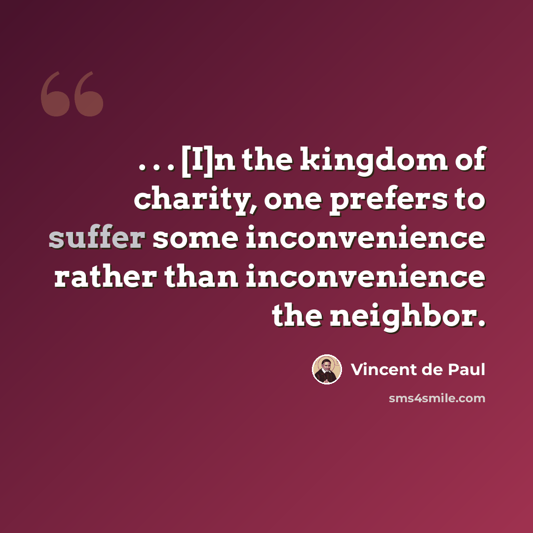 “. . . [I]n the kingdom of charity, one prefers to suffer some inconvenience rather than inconvenience the neighbor.” quote by Vincent de Paul