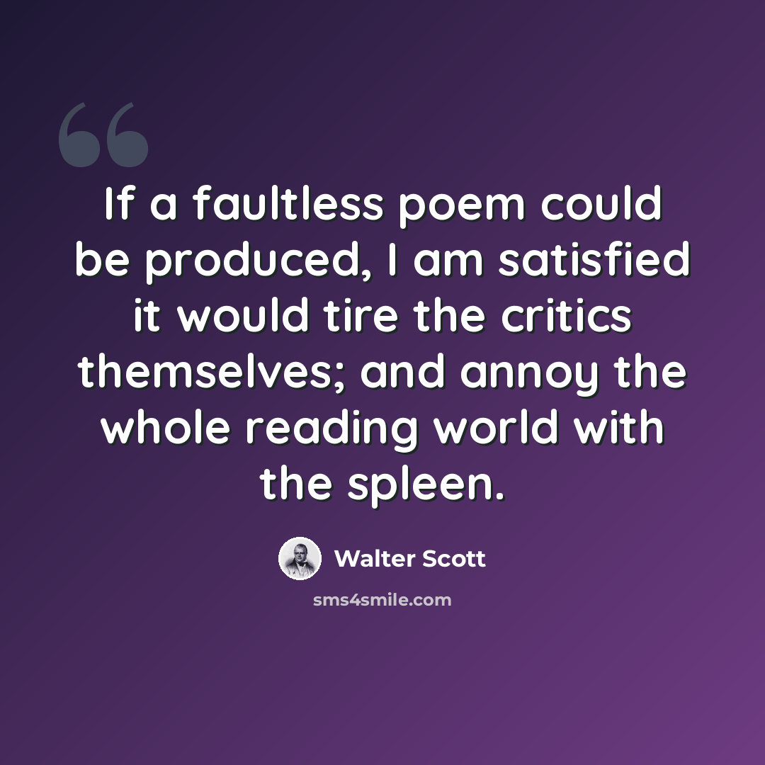 “If a faultless poem could be produced, I am satisfied it would tire the critics themselves; and annoy the whole reading world with the spleen.” quote by Walter Scott