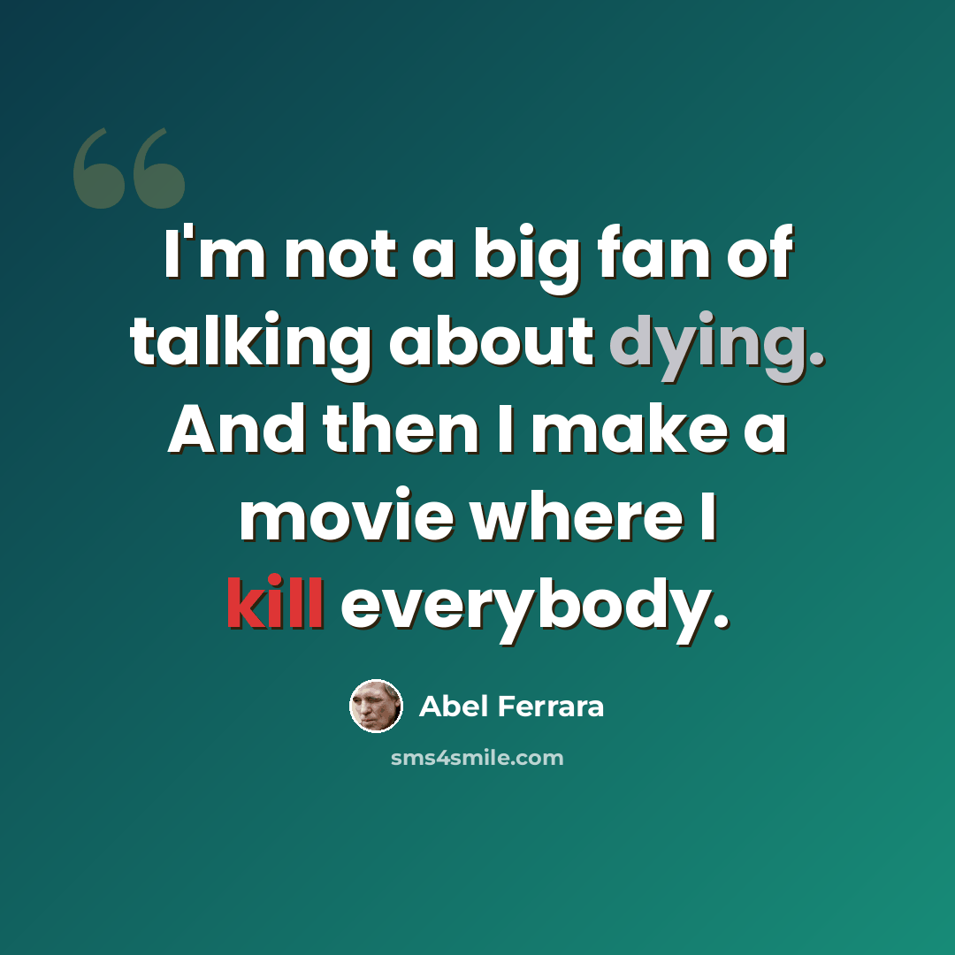 “I'm not a big fan of talking about dying. And then I make a movie where I kill everybody.” quote by Abel Ferrara