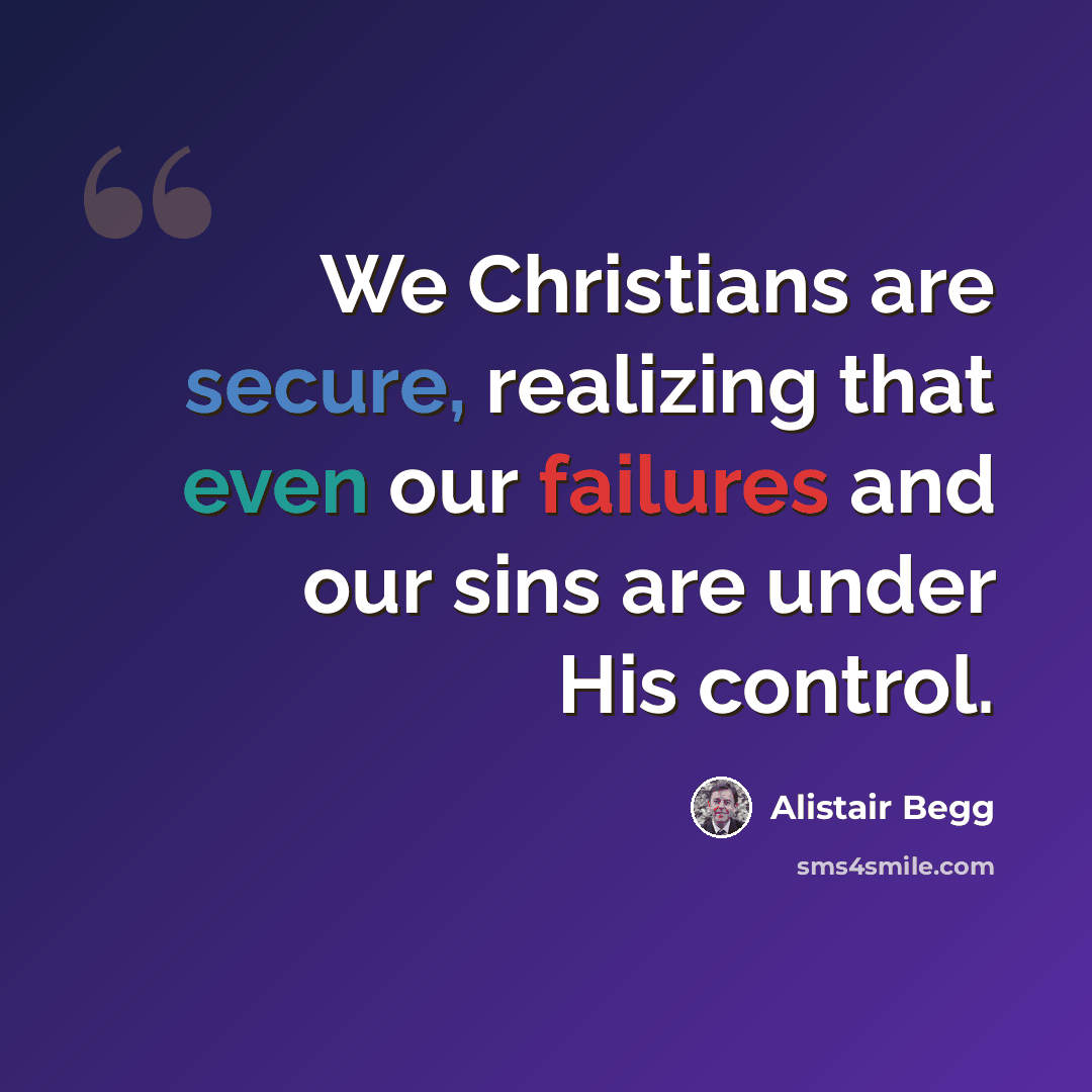 “We Christians are secure, realizing that even our failures and our sins are under His control.” quote by Alistair Begg