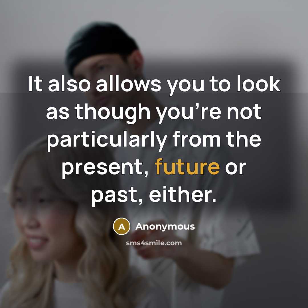 “It also allows you to look as though you're not particularly from the present, future or past, either.” quote by Anonymous