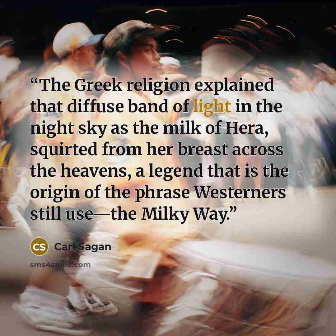 “The Greek religion explained that diffuse band of light in the night sky as the milk of Hera, squirted from her breast across the heavens, a legend that is the origin of the phrase Westerners still use—the Milky Way.” quote by Carl Sagan