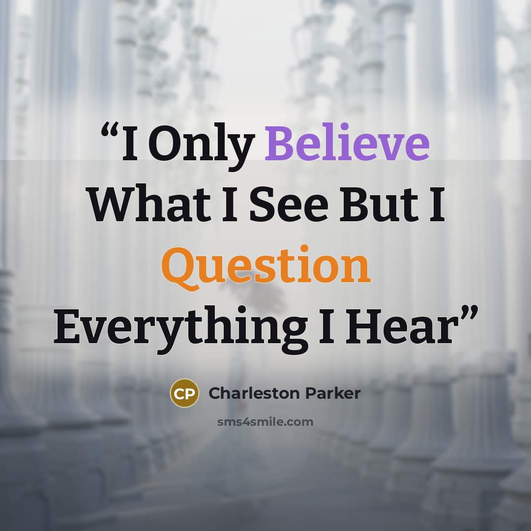 “I Only Believe What I See But I Question Everything I Hear” quote by Charleston Parker