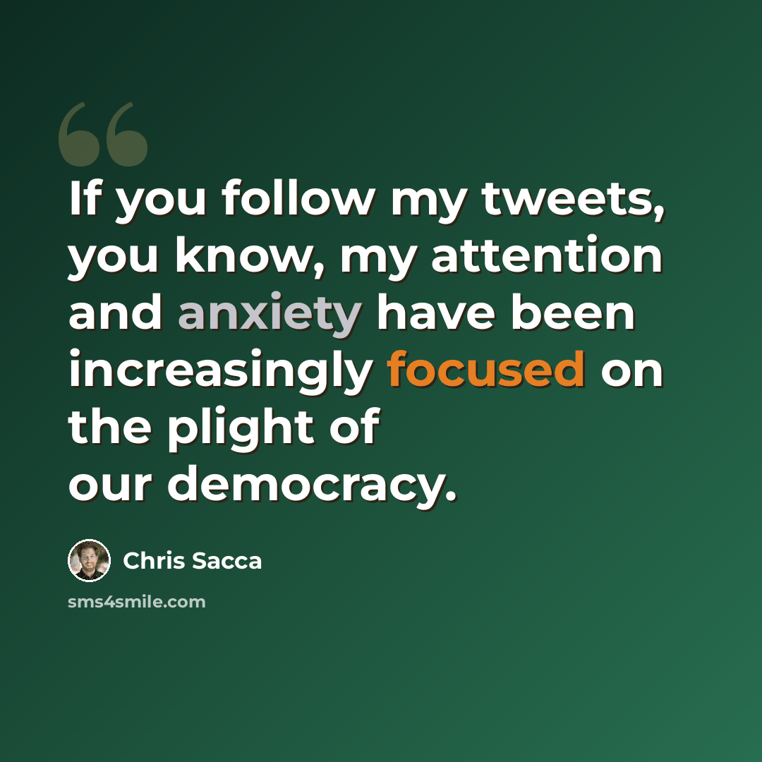 “If you follow my tweets, you know, my attention and anxiety have been increasingly focused on the plight of our democracy.” quote by Chris Sacca
