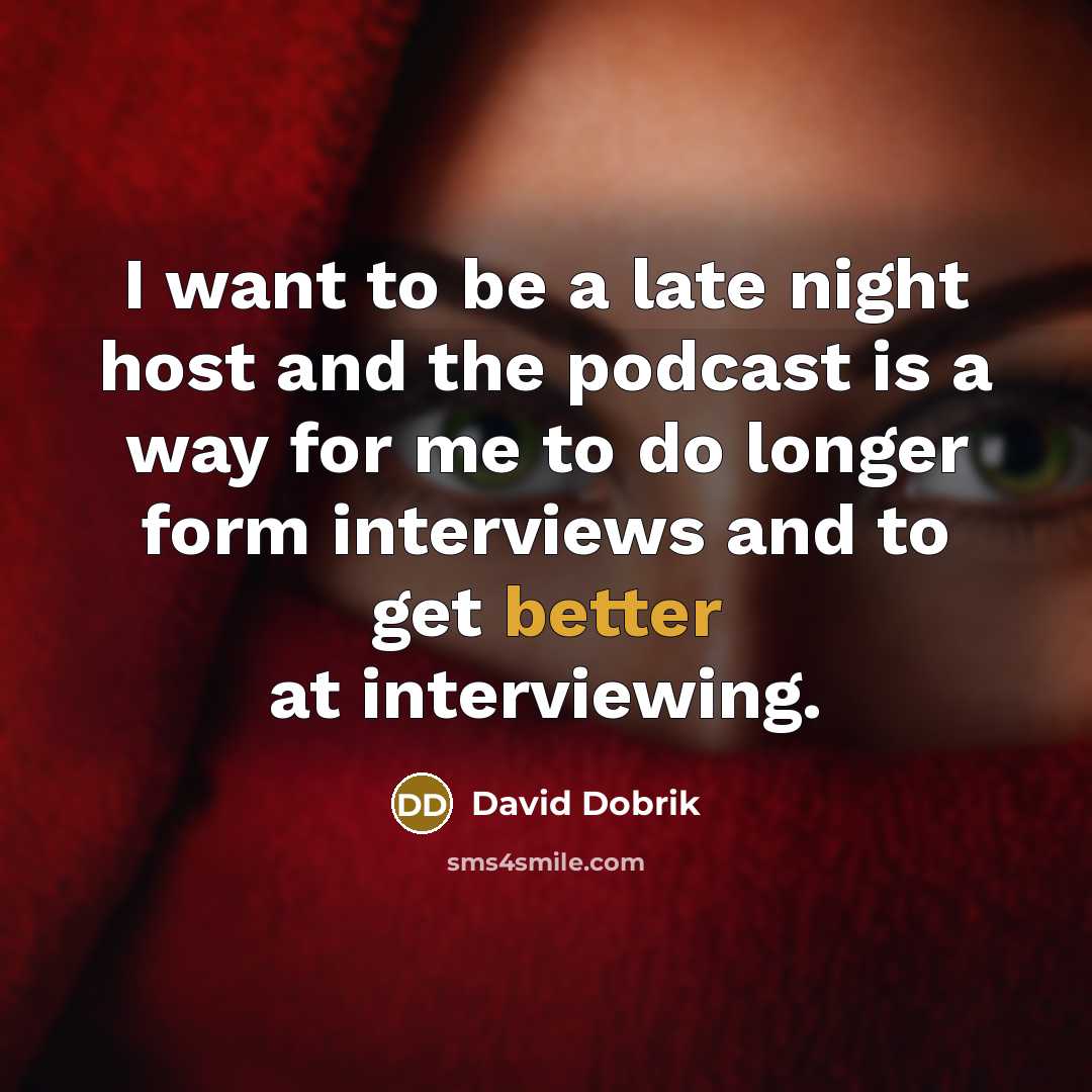 “I want to be a late night host and the podcast is a way for me to do longer form interviews and to get better at interviewing.” quote by David Dobrik