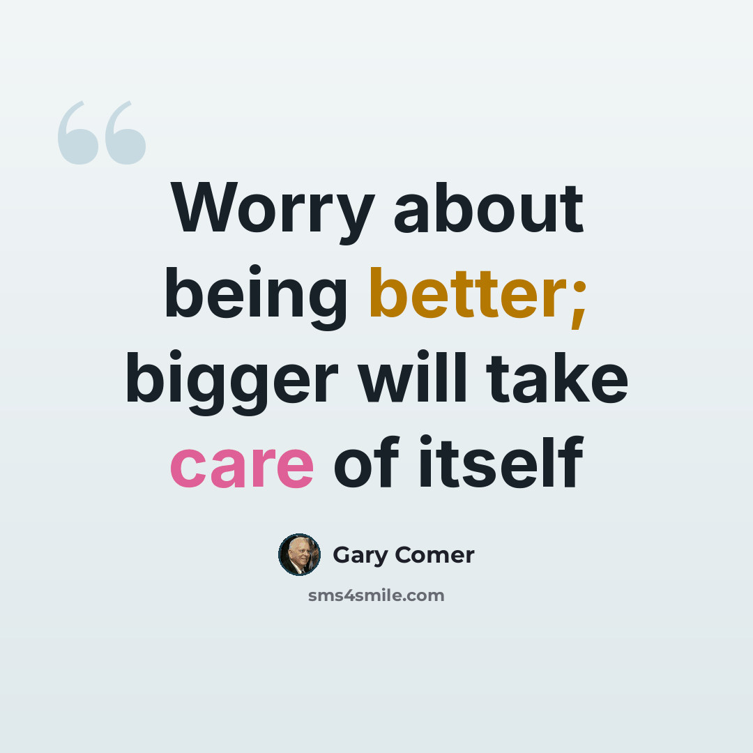 “Worry about being better; bigger will take care of itself” quote by Gary Comer