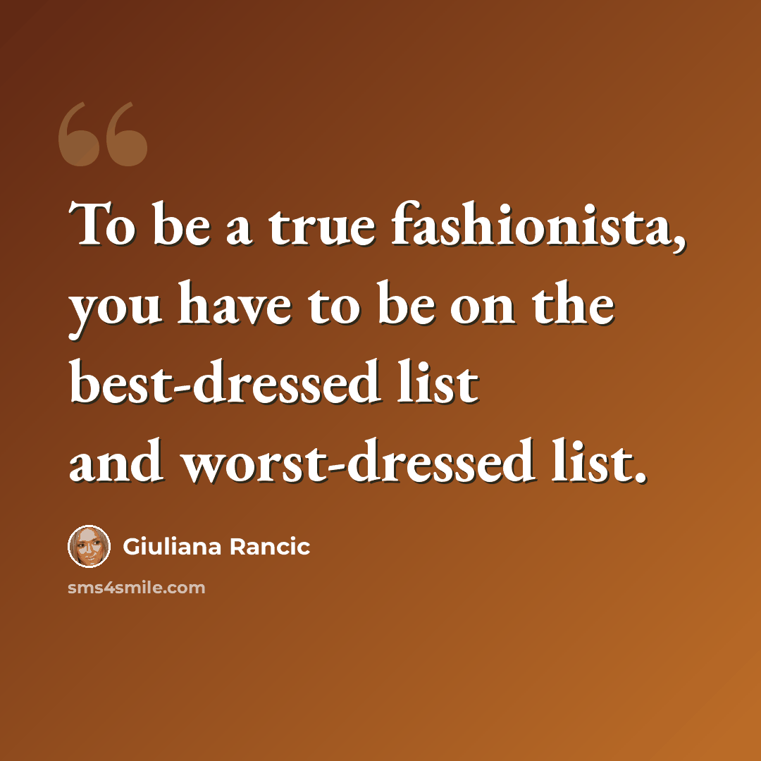 “To be a true fashionista, you have to be on the best-dressed list and worst-dressed list.” quote by Giuliana Rancic