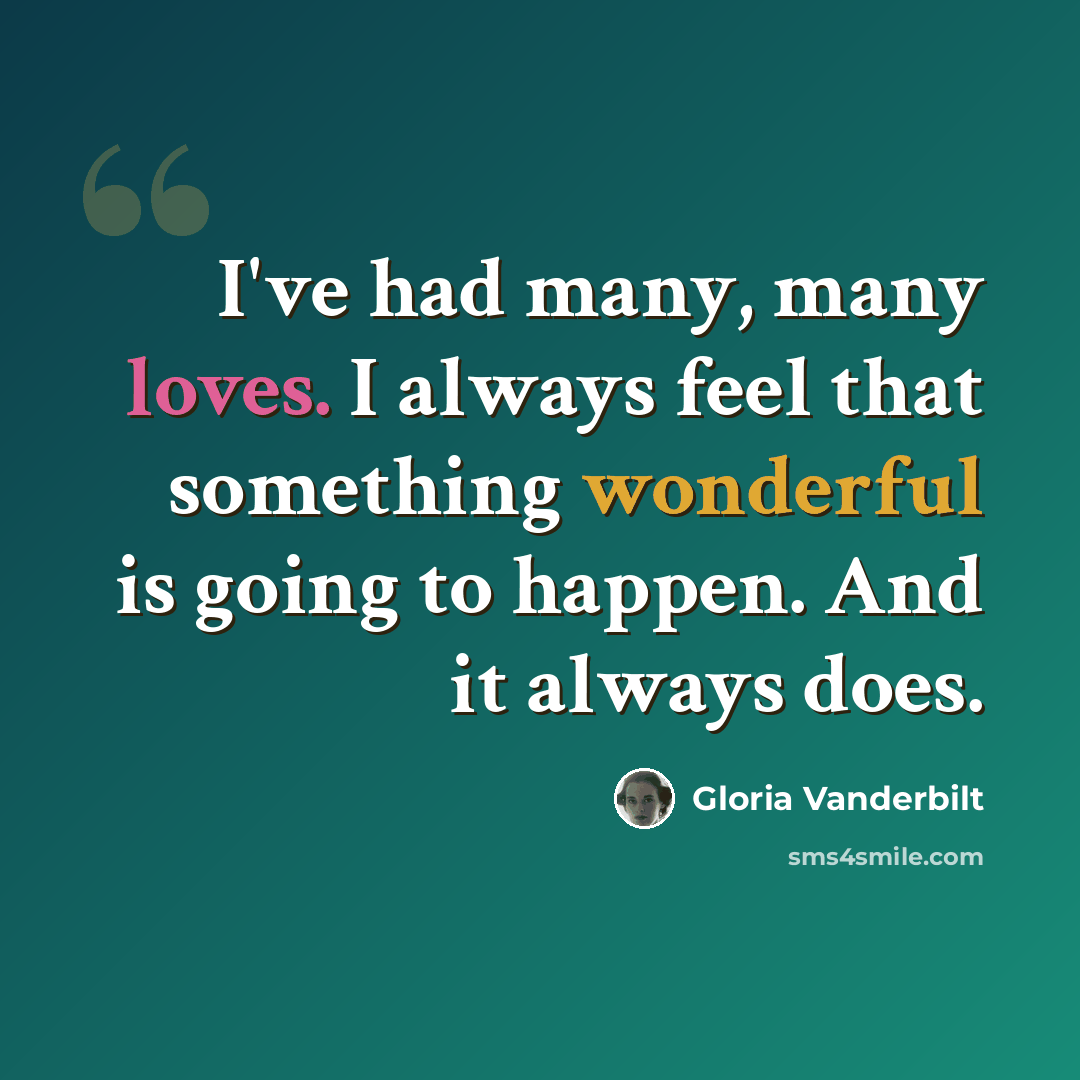 “I've had many, many loves. I always feel that something wonderful is going to happen. And it always does.” quote by Gloria Vanderbilt