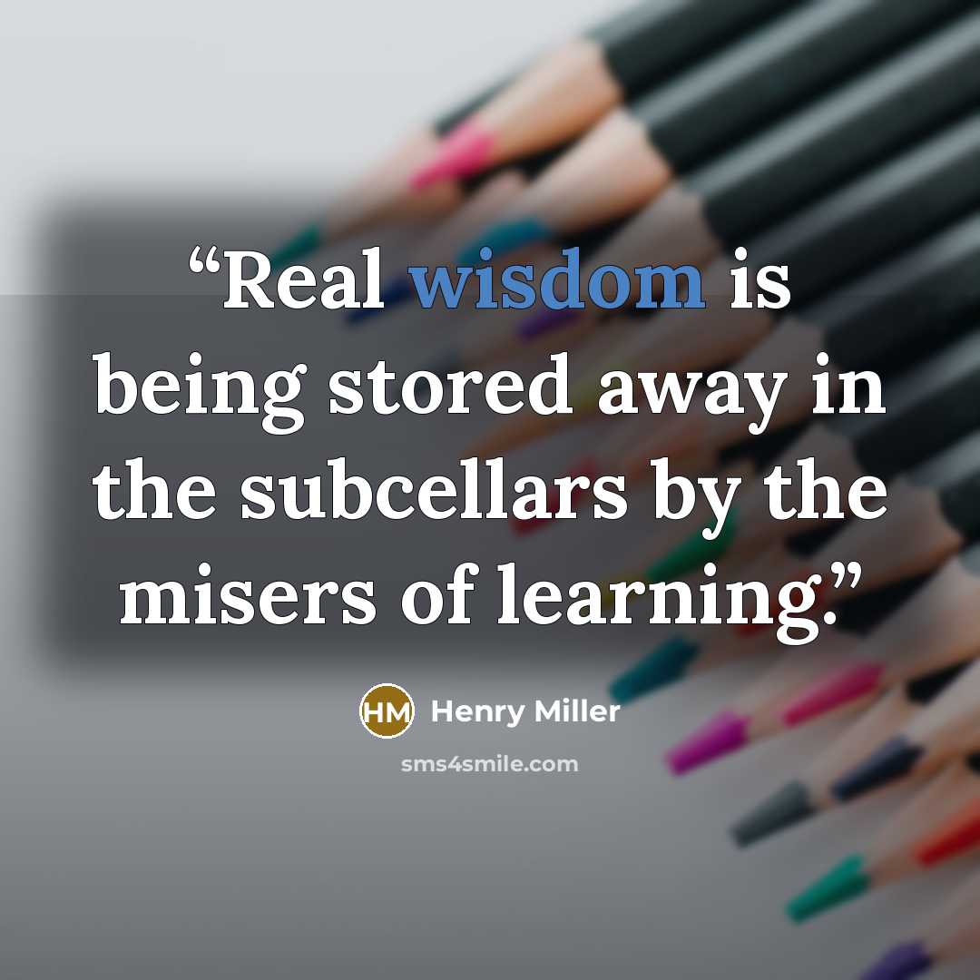 “Real wisdom is being stored away in the subcellars by the misers of learning.” quote by Henry Miller