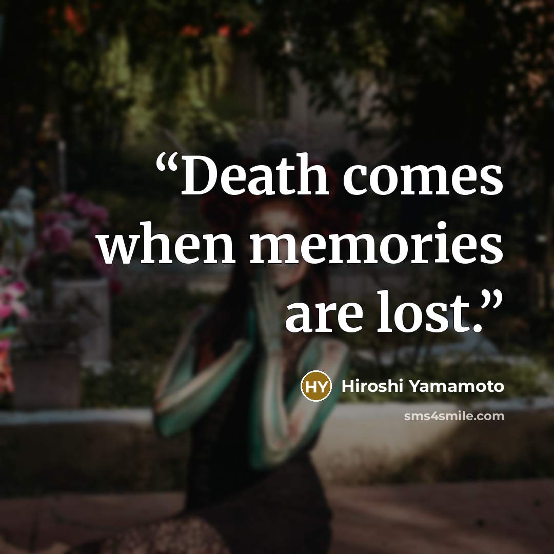 “Death comes when memories are lost.” quote by Hiroshi Yamamoto