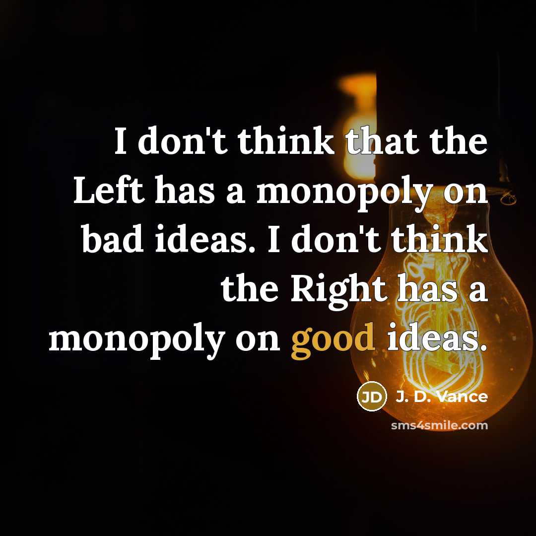 “I don't think that the Left has a monopoly on bad ideas. I don't think the Right has a monopoly on good ideas.” quote by J. D. Vance