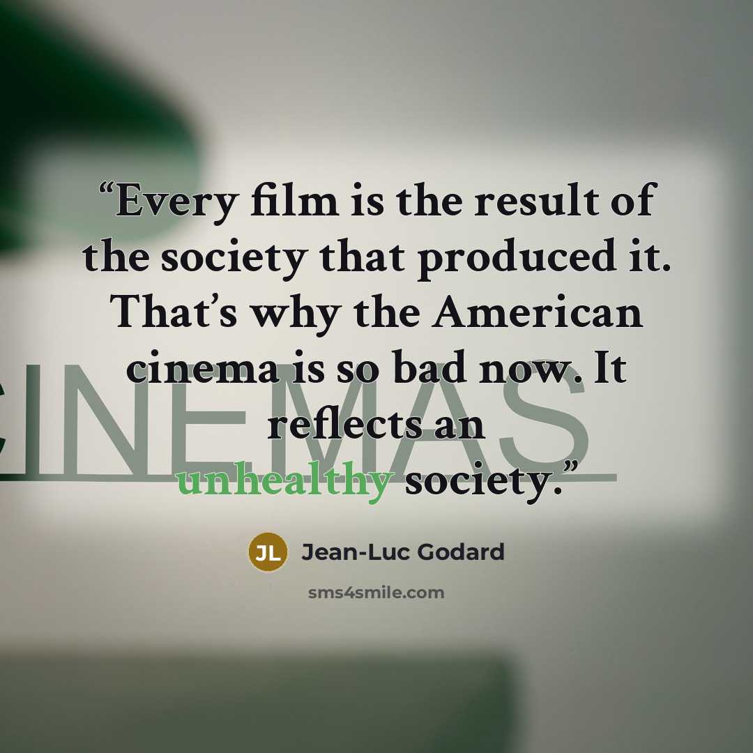 “Every film is the result of the society that produced it. That’s why the American cinema is so bad now. It reflects an unhealthy society.” quote by Jean-Luc Godard