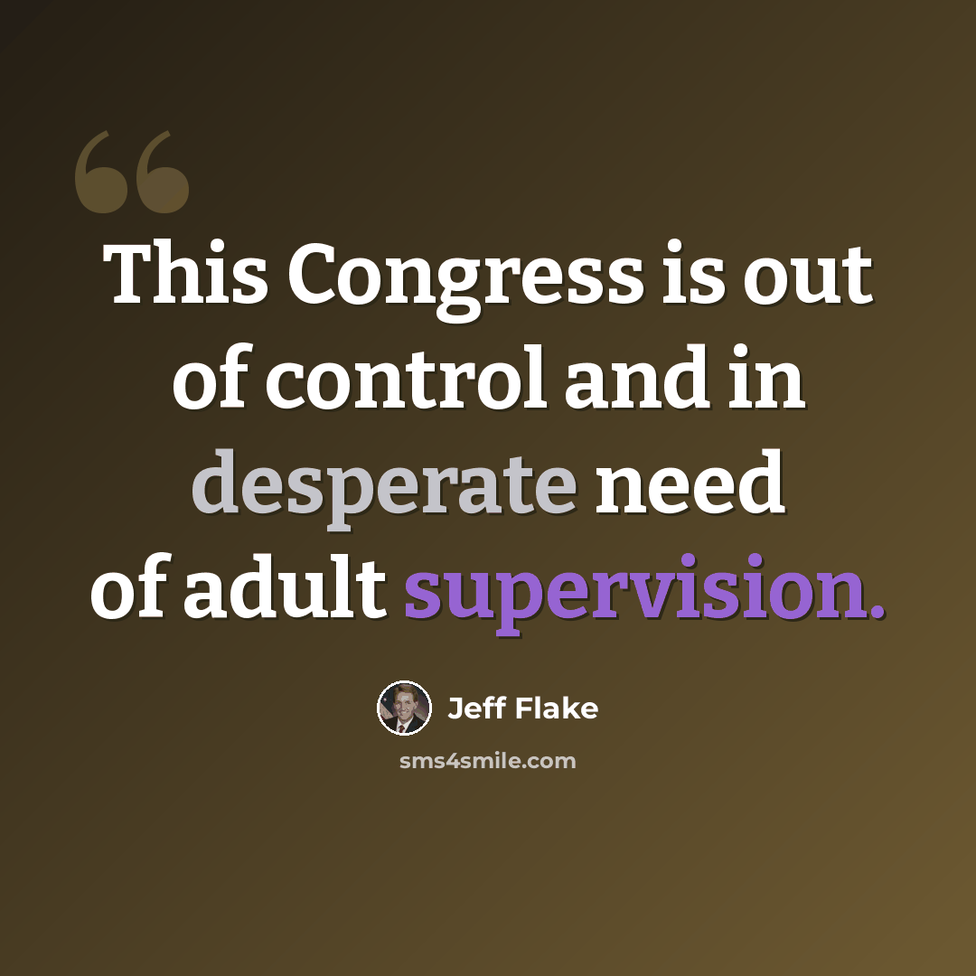 “This Congress is out of control and in desperate need of adult supervision.” quote by Jeff Flake