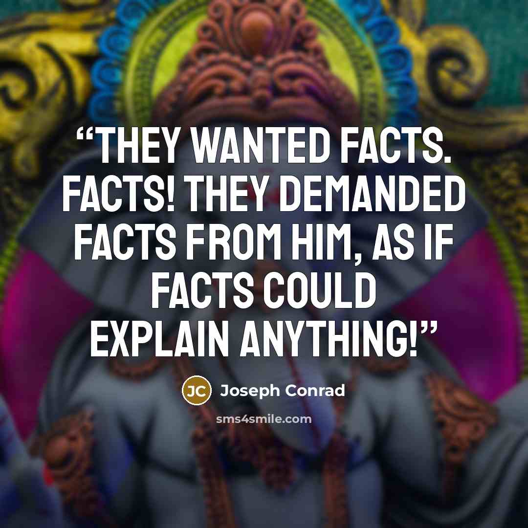 “They wanted facts. Facts! They demanded facts from him, as if facts could explain anything!” quote by Joseph Conrad