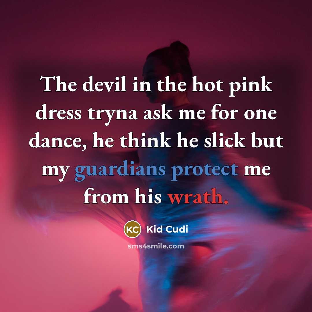 “The devil in the hot pink dress tryna ask me for one dance, he think he slick but my guardians protect me from his wrath.” quote by Kid Cudi