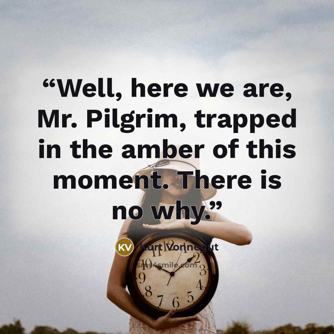 “Well, here we are, Mr. Pilgrim, trapped in the amber of this moment. There is no why.” quote by Kurt Vonnegut
