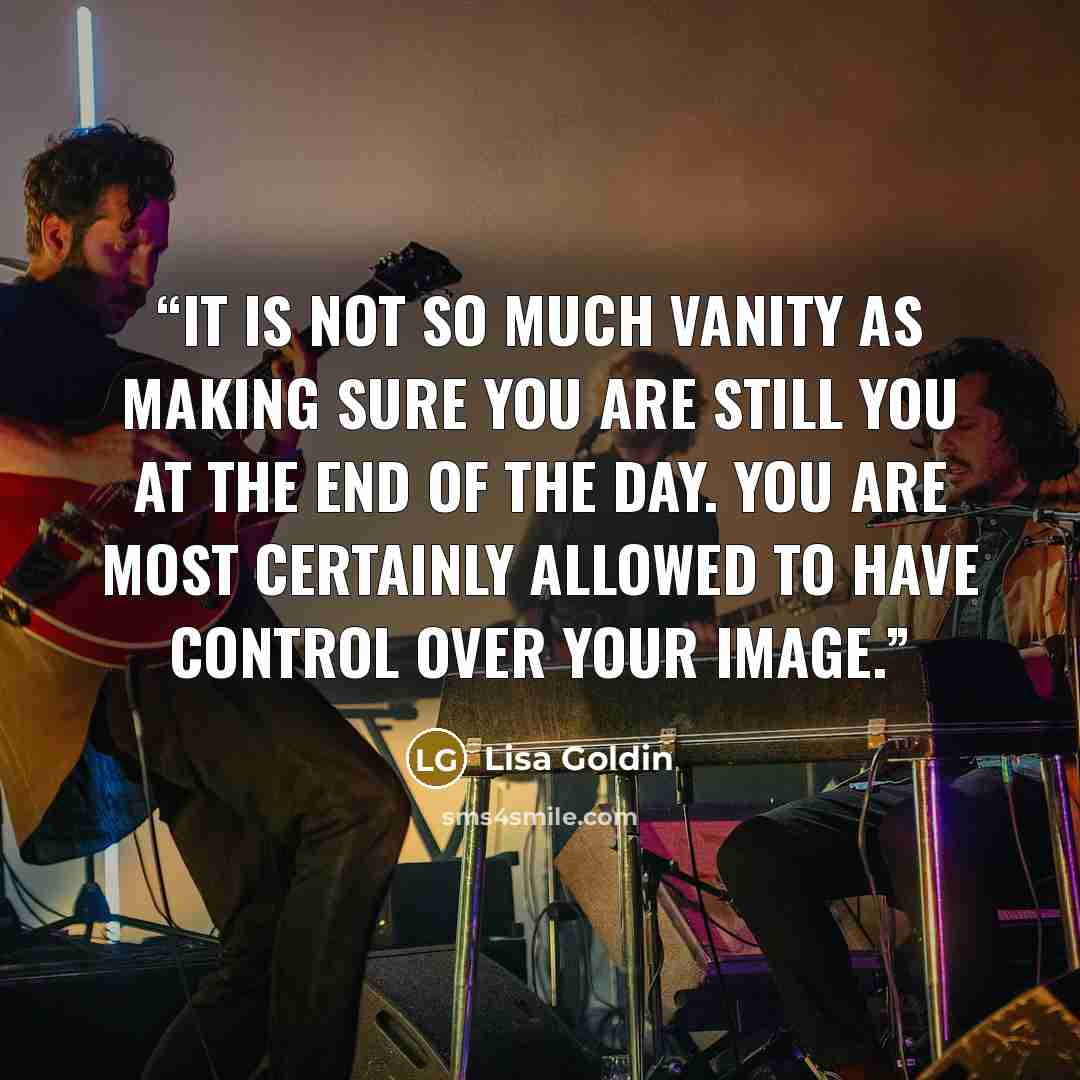 “It is not so much vanity as making sure you are still you at the end of the day. You are most certainly allowed to have control over your image.” quote by Lisa Goldin