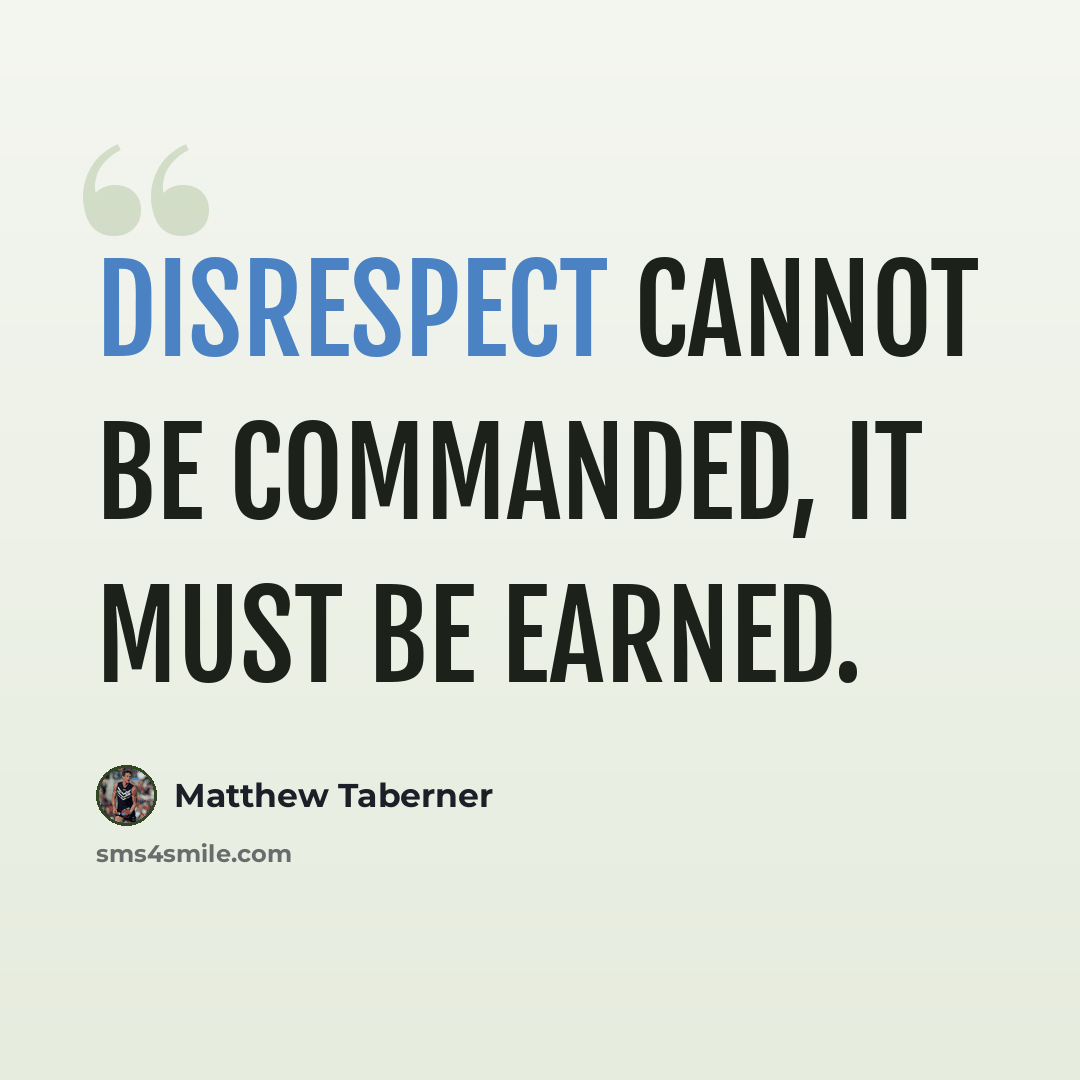“Disrespect cannot be commanded, it must be earned.” quote by Matthew Taberner