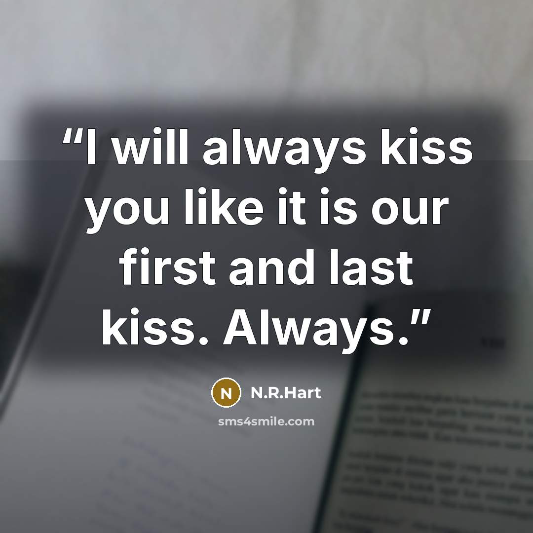 “I will always kiss you like it is our first and last kiss. Always.” quote by N.R.Hart