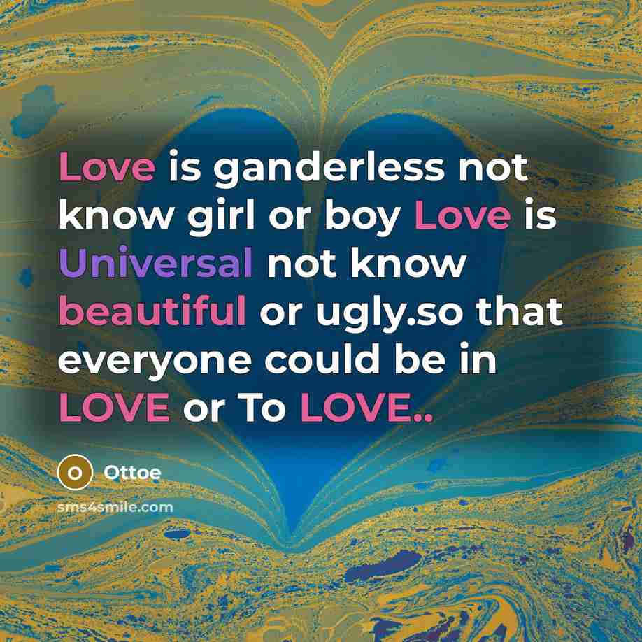 “Love is ganderless not know girl or boy Love is Universal not know beautiful or ugly.so that everyone could be in LOVE or To LOVE..” quote by Ottoe