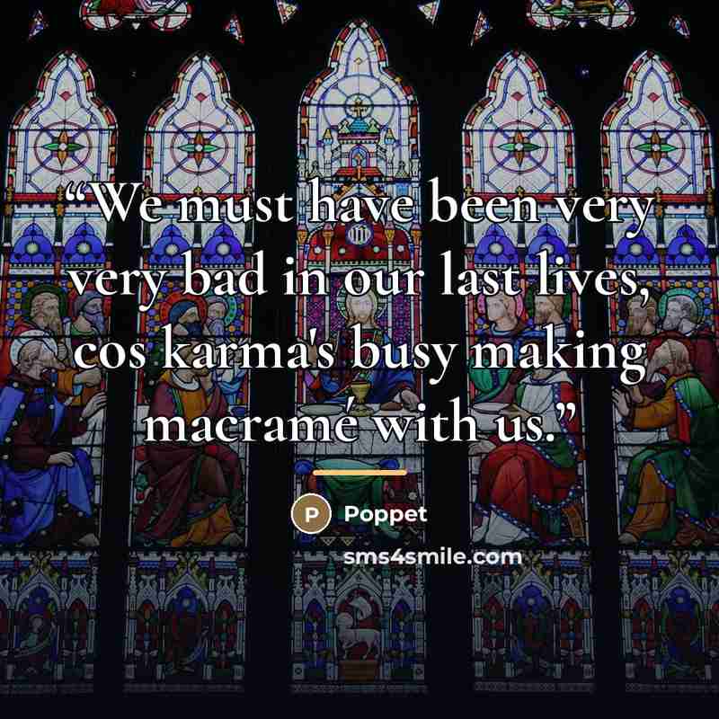 “We must have been very very bad in our last lives, cos karma's busy making macramé with us.” quote by Poppet