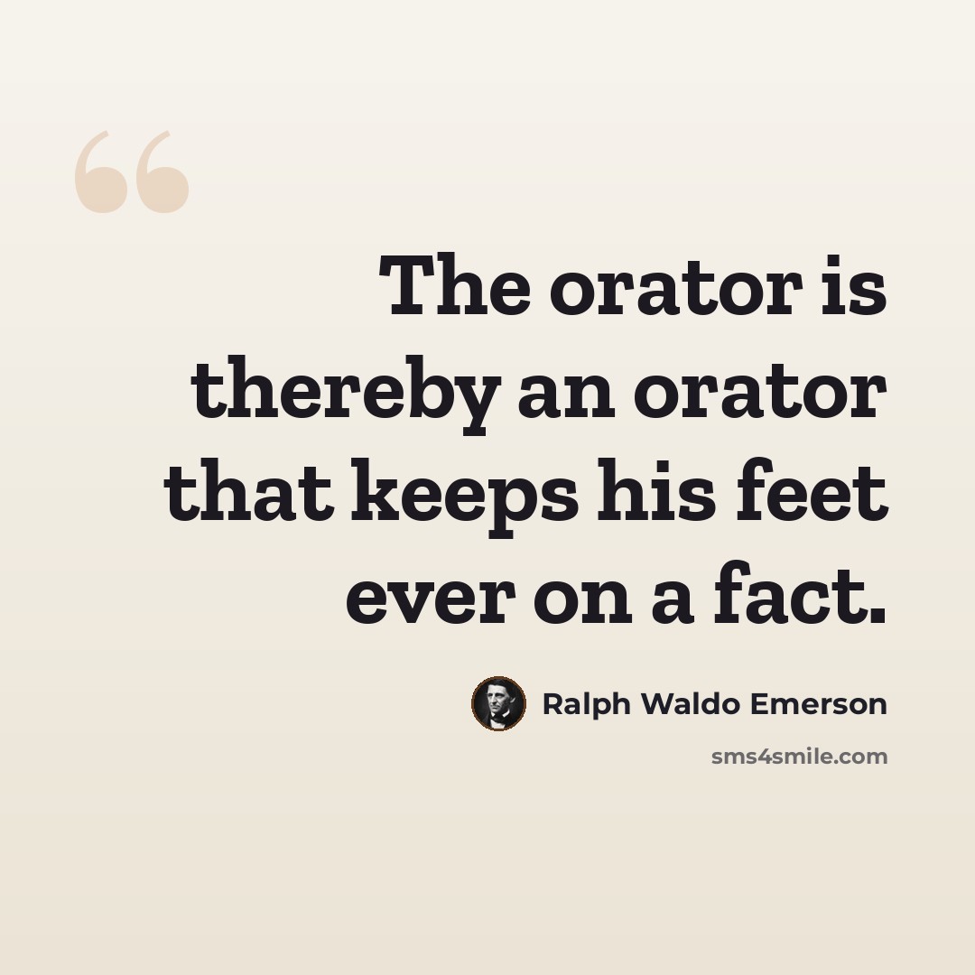 “The orator is thereby an orator that keeps his feet ever on a fact.” quote by Ralph Waldo Emerson