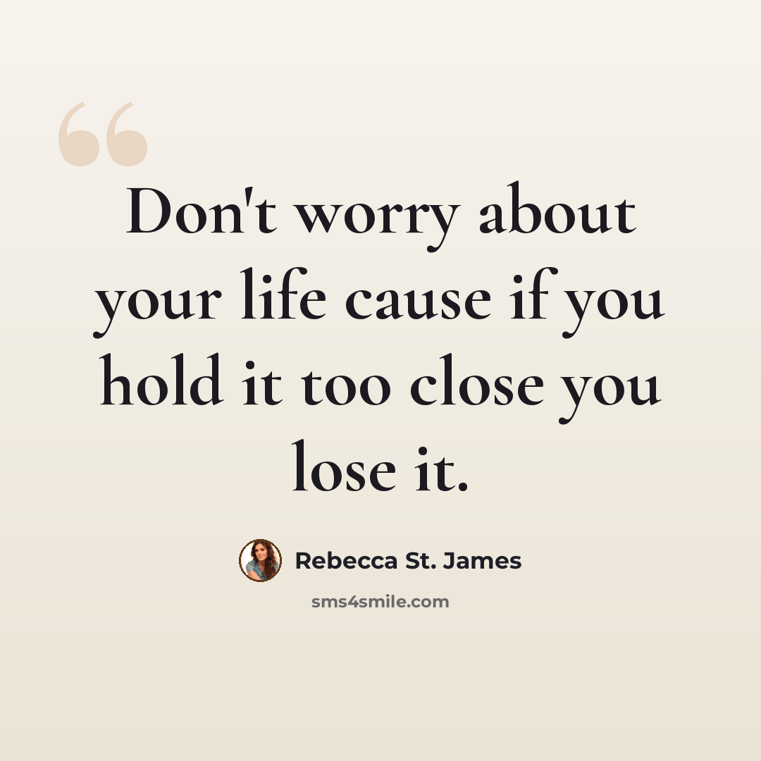 “Don't worry about your life cause if you hold it too close you lose it.” quote by Rebecca St. James